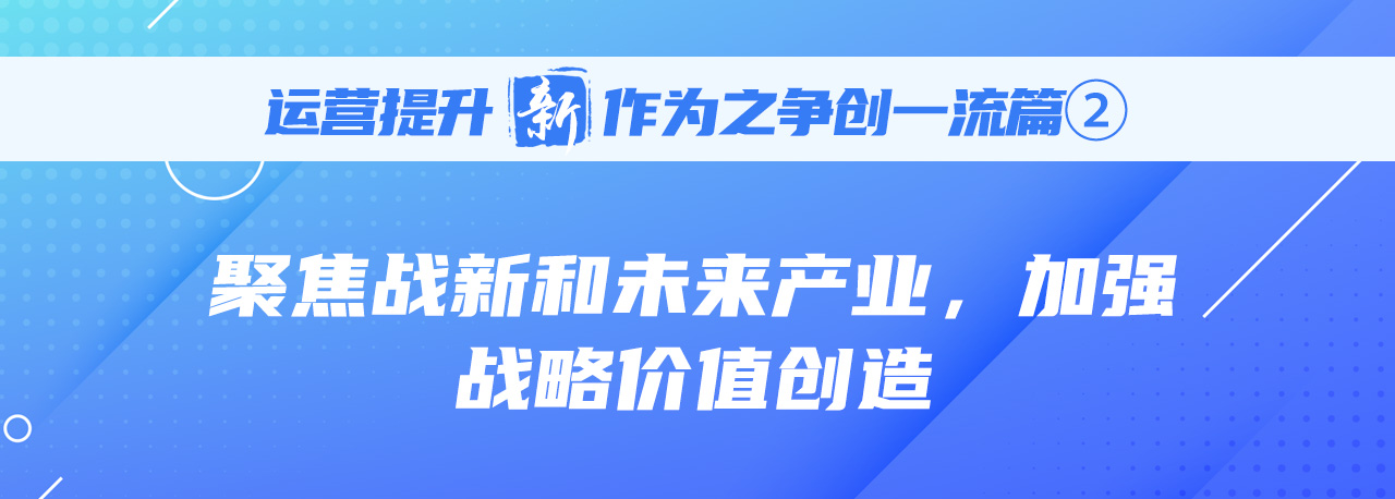 运营提升“新”作为｜争创一流篇②：聚焦 战新和未来产业，加强战术价值创造