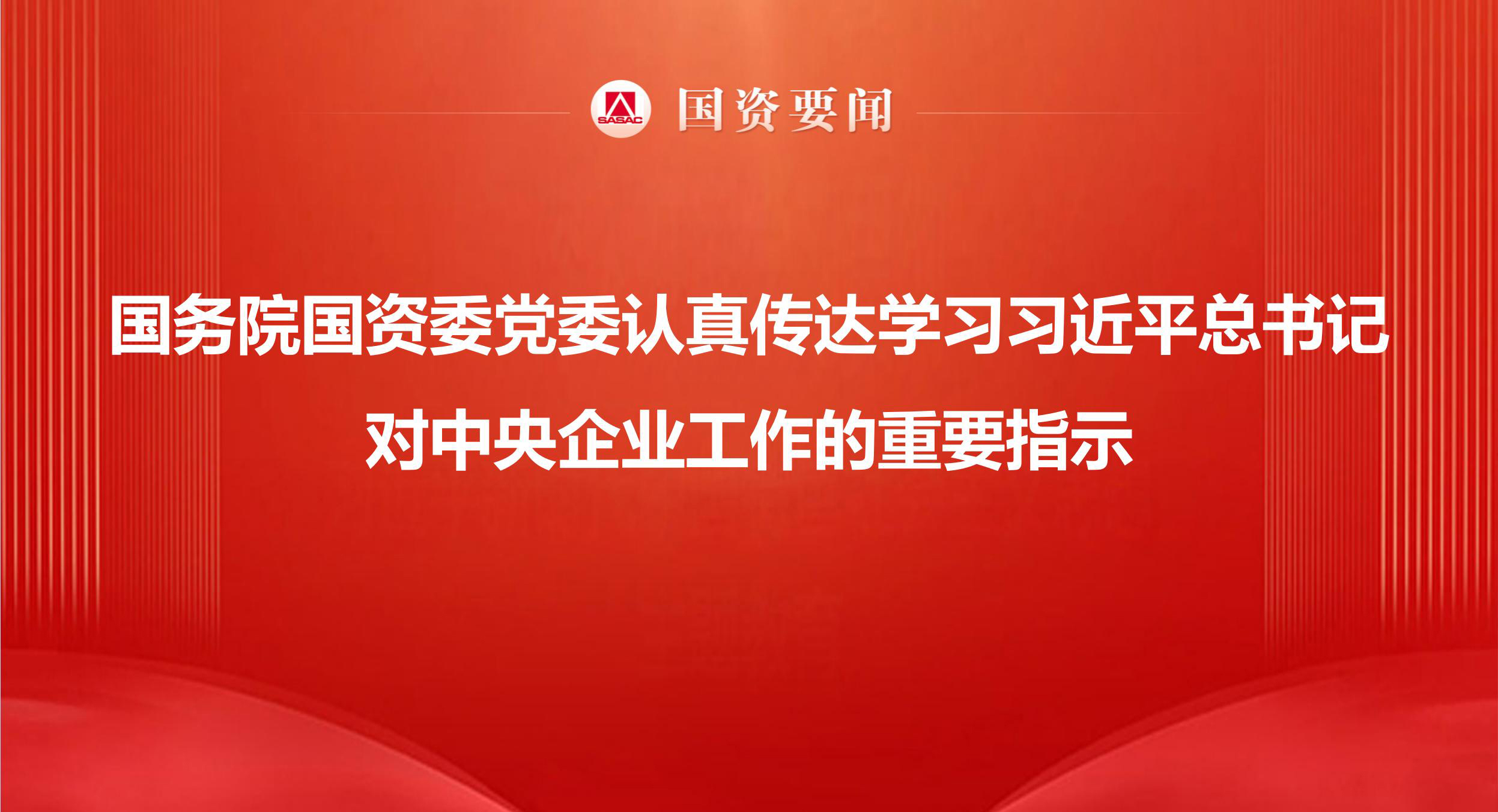 国务院国资委党委当真通报进建习近平总书记对中央企业工作的沉要批示服膺嘱托勇担使命 以国资央企高质量发展为中国式现代化建设贡献更大力量