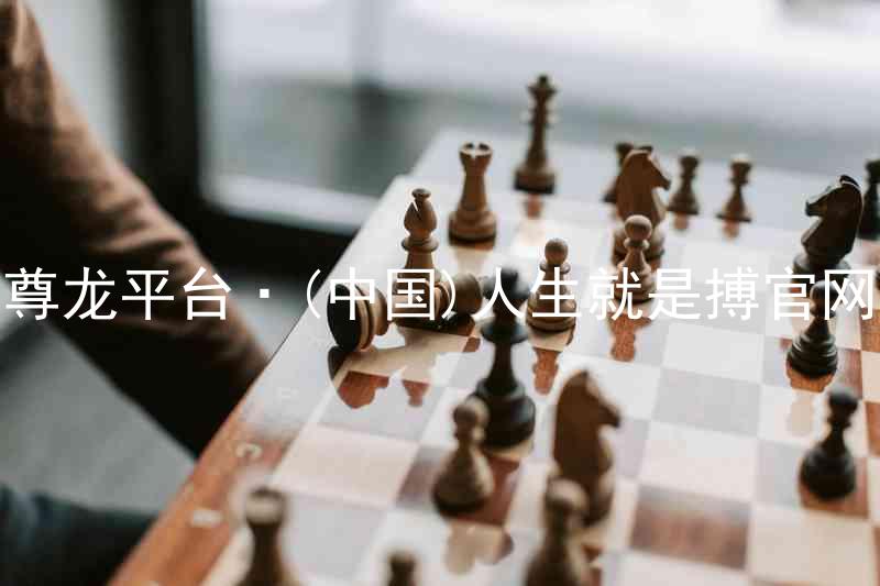 尊龙平台·(中国)人生就是搏官网